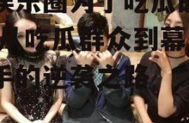 进娱乐圈为了吃瓜的小说,从吃瓜群众到幕后推手的逆袭之路