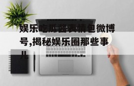娱乐吃瓜酱表情包微博号,揭秘娱乐圈那些事儿