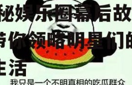 娱乐吃瓜酱当你的朋友,揭秘娱乐圈幕后故事，带你领略明星们的真实生活