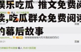 娱乐吃瓜 推文免费阅读,吃瓜群众免费阅读的幕后故事