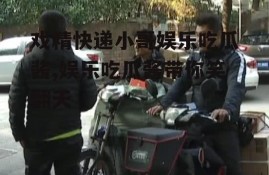 戏精快递小哥娱乐吃瓜酱,娱乐吃瓜酱带你笑翻天