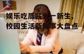 娱乐吃瓜酱大一新生,校园生活新鲜事大盘点