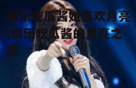 娱乐吃瓜酱她喜欢月亮,娱乐吃瓜酱的月亮之恋