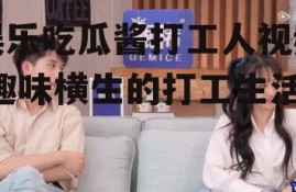 娱乐吃瓜酱打工人视频,趣味横生的打工生活