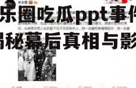 娱乐圈吃瓜ppt事件,揭秘幕后真相与影响