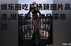 娱乐圈吃瓜杨颖图片高清,娱乐圈女神风采依旧