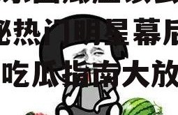 吃娱乐圈瓜应该去哪里,揭秘热门明星幕后故事，吃瓜指南大放送！