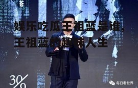 娱乐吃瓜王祖蓝是谁,王祖蓝的趣味人生