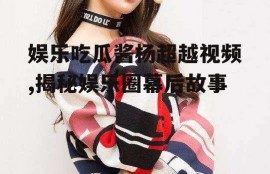 娱乐吃瓜酱杨超越视频,揭秘娱乐圈幕后故事