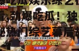 劲爆吃瓜娱乐综艺在线观看,劲爆吃瓜！独家揭秘热门综艺幕后故事