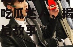 娱乐圈吃瓜白敬亭,娱乐圈吃瓜达人，揭秘明星幕后故事