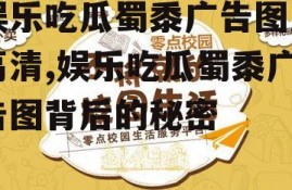 娱乐吃瓜蜀黍广告图片高清,娱乐吃瓜蜀黍广告图背后的秘密