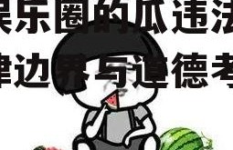 吃娱乐圈的瓜违法吗,法律边界与道德考量