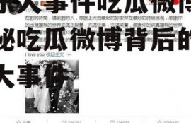 娱乐大事件吃瓜微博,揭秘吃瓜微博背后的娱乐大事件