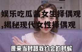 娱乐吃瓜酱女生择偶观,揭秘现代女性择偶观