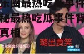 娱乐圈最热吃瓜事件,揭秘最热吃瓜事件背后的真相