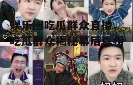 娱乐圈吃瓜群众直播,吃瓜群众揭秘幕后真相