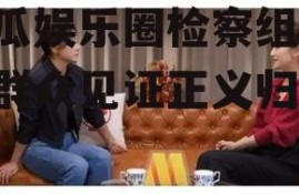 吃瓜娱乐圈检察组,吃瓜群众见证正义归来