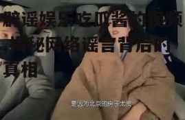 辟谣娱乐吃瓜酱的视频,揭秘网络谣言背后的真相