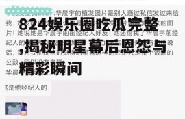824娱乐圈吃瓜完整,揭秘明星幕后恩怨与精彩瞬间