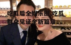 吃瓜后全娱乐圈,吃瓜群众见证全新篇章