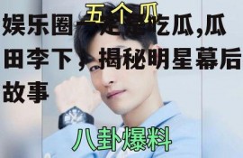 娱乐圈一定是吃瓜,瓜田李下，揭秘明星幕后故事