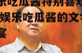 娱乐吃瓜酱特别喜欢莫言,娱乐吃瓜酱的文学盛宴