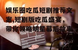 娱乐圈吃瓜短剧推荐文案,短剧版吃瓜盛宴，带你领略明星幕后故事