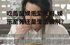 吃瓜是娱乐至死吗,娱乐至死还是生活调剂？