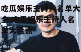 吃瓜娱乐主持人名单大全,吃瓜娱乐主持人名单大盘点