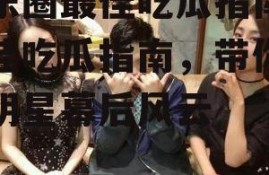 娱乐圈最佳吃瓜指南,最佳吃瓜指南，带你领略明星幕后风云