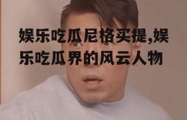 娱乐吃瓜尼格买提,娱乐吃瓜界的风云人物
