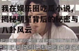 我在娱乐圈吃瓜小说,揭秘明星背后的秘密与八卦风云
