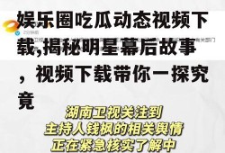 娱乐圈吃瓜动态视频下载,揭秘明星幕后故事，视频下载带你一探究竟