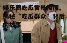 娱乐圈吃瓜背景板图,揭秘“吃瓜群众”背后的故事