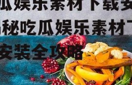 吃瓜娱乐素材下载安装,揭秘吃瓜娱乐素材下载安装全攻略