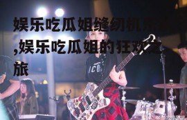 娱乐吃瓜姐缝纫机乐队,娱乐吃瓜姐的狂欢之旅