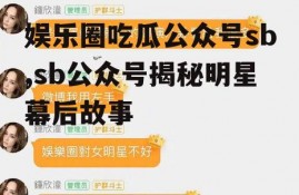 娱乐圈吃瓜公众号sb,sb公众号揭秘明星幕后故事