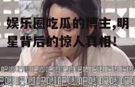 娱乐圈吃瓜的博主,明星背后的惊人真相！