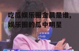 吃瓜娱乐圈金晨是谁,娱乐圈的瓜中明星
