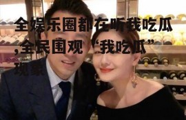 全娱乐圈都在听我吃瓜,全民围观“我吃瓜”现象