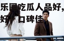 娱乐圈吃瓜人品好,人品好，口碑佳