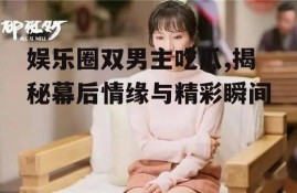 娱乐圈双男主吃瓜,揭秘幕后情缘与精彩瞬间