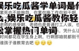 娱乐吃瓜酱学单词是什么,娱乐吃瓜酱教你轻松掌握热门单词
