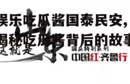 娱乐吃瓜酱国泰民安,揭秘吃瓜酱背后的故事