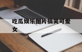 吃瓜娱乐图片搞笑可爱女