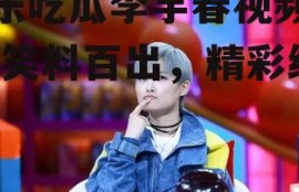 娱乐吃瓜李宇春视频大全,笑料百出，精彩纷呈