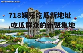 718娱乐吃瓜新地址,吃瓜群众的新聚集地