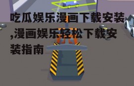 吃瓜娱乐漫画下载安装,漫画娱乐轻松下载安装指南