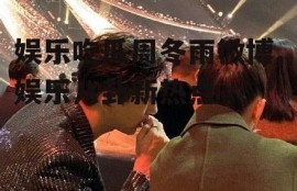 娱乐吃瓜周冬雨微博,娱乐八卦新热点